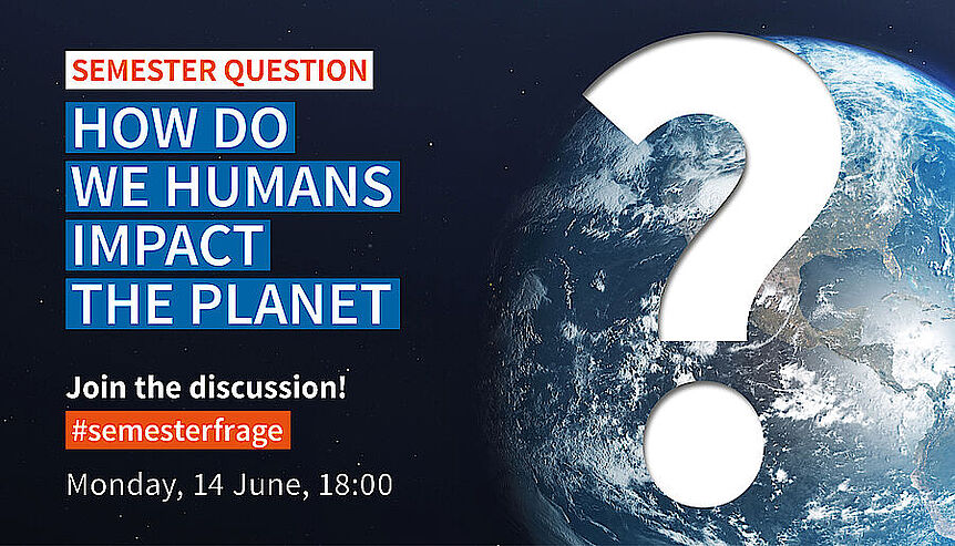 On the left, text on black background (semester question 'How do we humans affect the Earth? Join the discussion!'), next to it on the right a large question mark in front of an image of the Earth seen from space